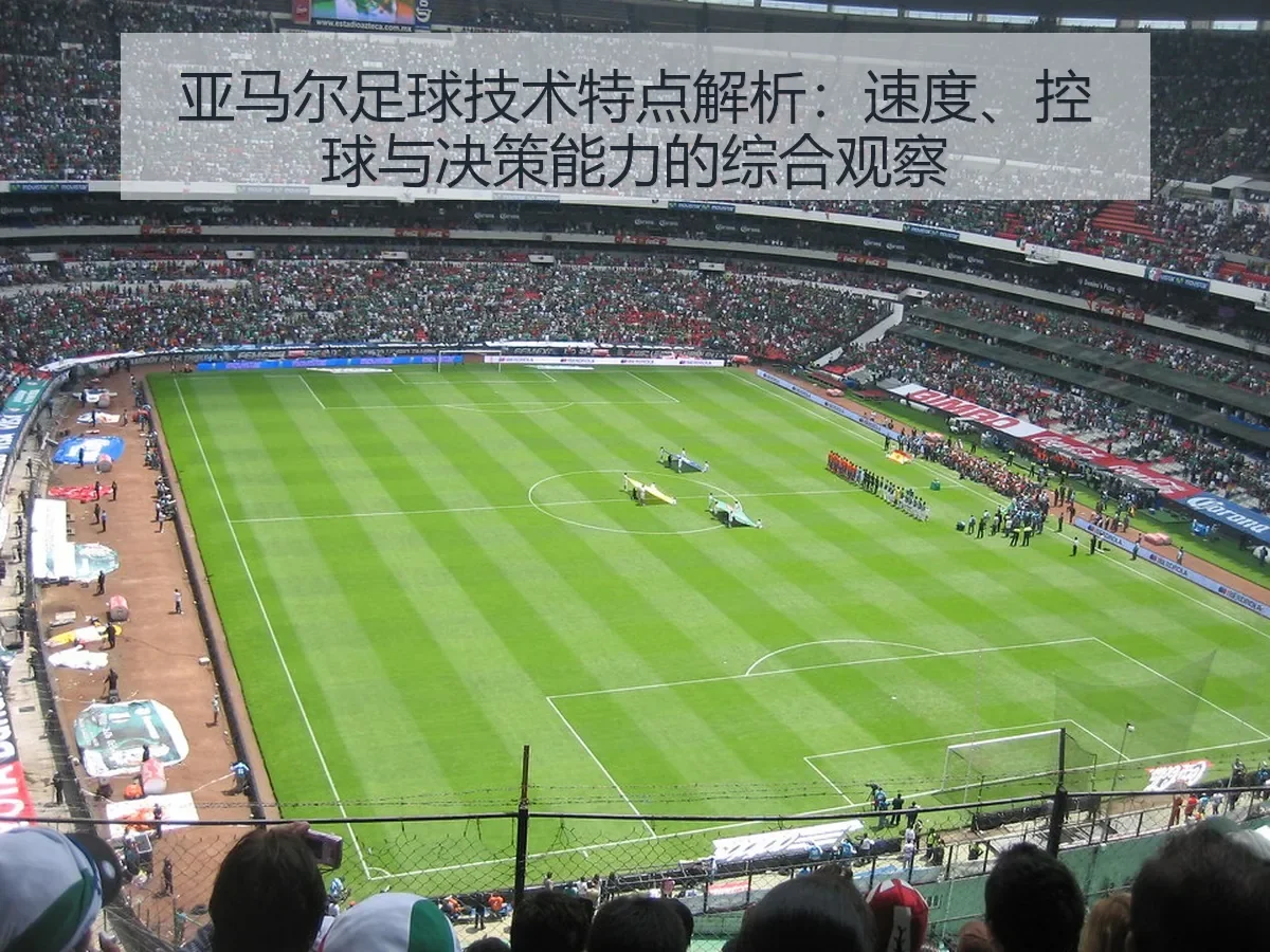 亚马尔足球技术特点解析：速度、控球与决策能力的综合观察