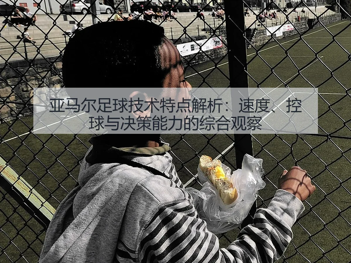 亚马尔足球技术特点解析：速度、控球与决策能力的综合观察